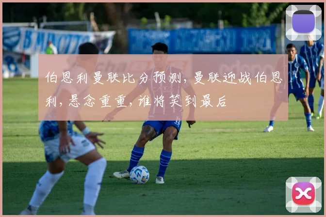 伯恩利曼联比分预测,曼联迎战伯恩利,悬念重重,谁将笑到最后