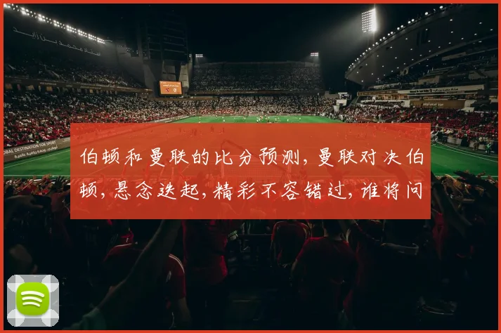 伯顿和曼联的比分预测,曼联对决伯顿,悬念迭起,精彩不容错过,谁将问鼎