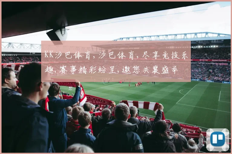 KK沙巴体育,沙巴体育,尽享竞技乐趣,赛事精彩纷呈,邀您共襄盛举