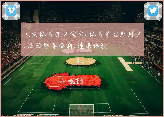 大发体育开户官方,体育平台新用户,注册即享福利,速来体验